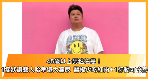 45歲以上男性注意！1 症狀讓藝人哈孝遠大漏尿 醫揭少吃紅肉+1行動可改善