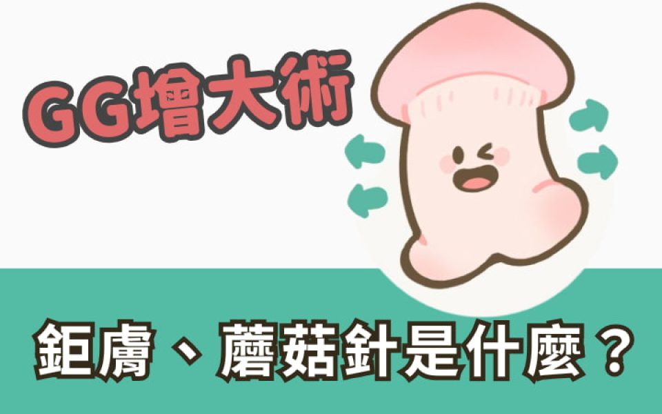 鉅膚、蘑菇針是什麼？GG增大術優缺點、常見問題一次看